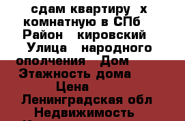 сдам квартиру 3х комнатную в СПб. › Район ­ кировский › Улица ­ народного ополчения › Дом ­ 23 › Этажность дома ­ 5 › Цена ­ 25 - Ленинградская обл. Недвижимость » Квартиры аренда   